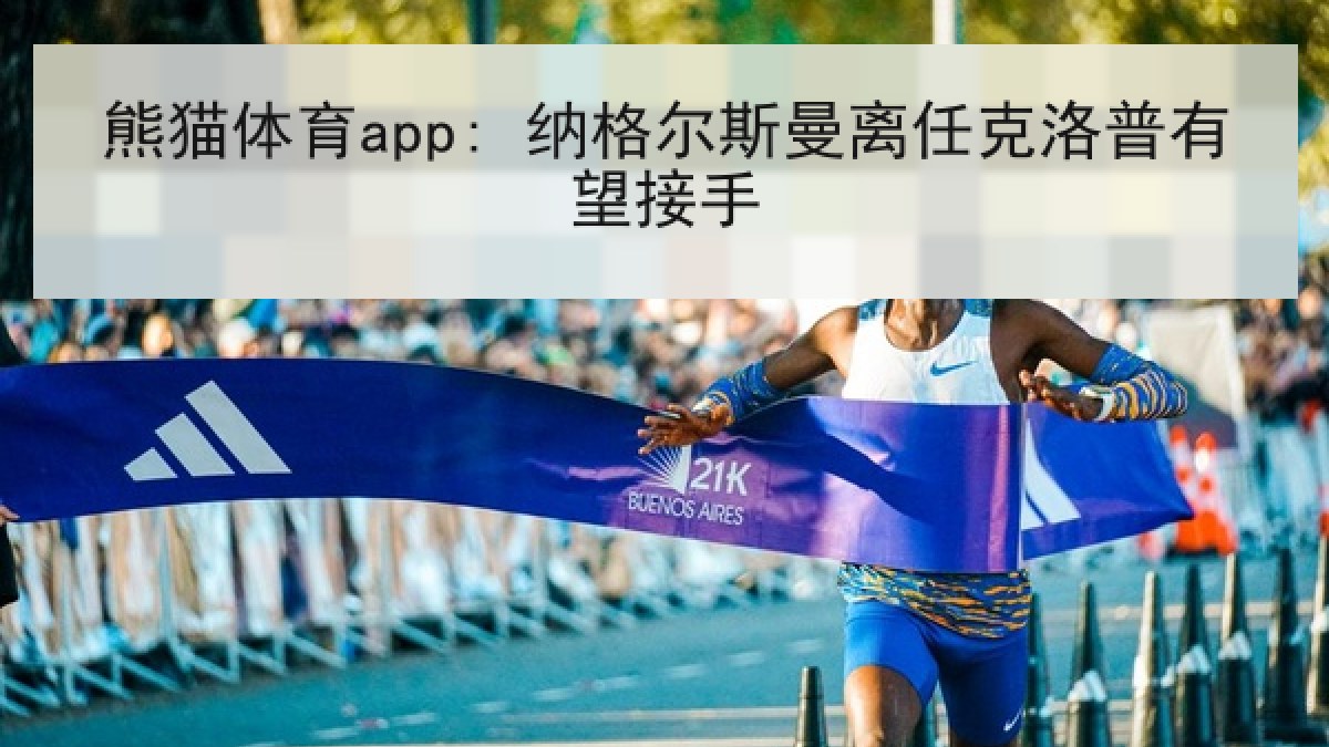 熊猫体育app: 纳格尔斯曼离任克洛普有望接手 熊猫体育app: 纳格尔斯曼离任克洛普有望接手