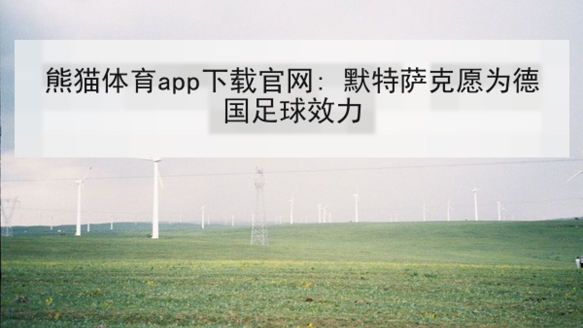 熊猫体育app下载官网: 默特萨克愿为德国足球效力 熊猫体育app下载官网: 默特萨克愿为德国足球效力